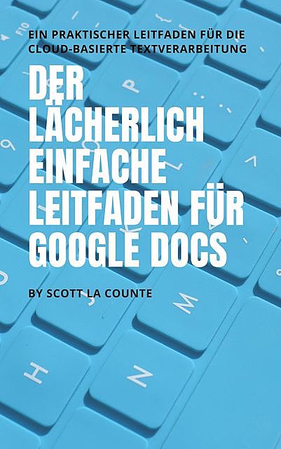 Der lächerlich einfache Leitfaden für Google Docs, Scott La Counte