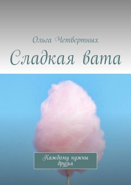 Сладкая вата. Каждому нужны друзья, Ольга Четвертных