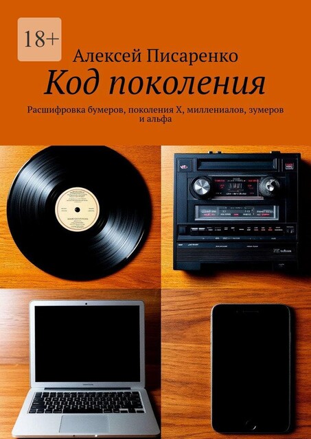 Код поколения. Расшифровка бумеров, поколения X, миллениалов, зумеров и альфа, Алексей Писаренко