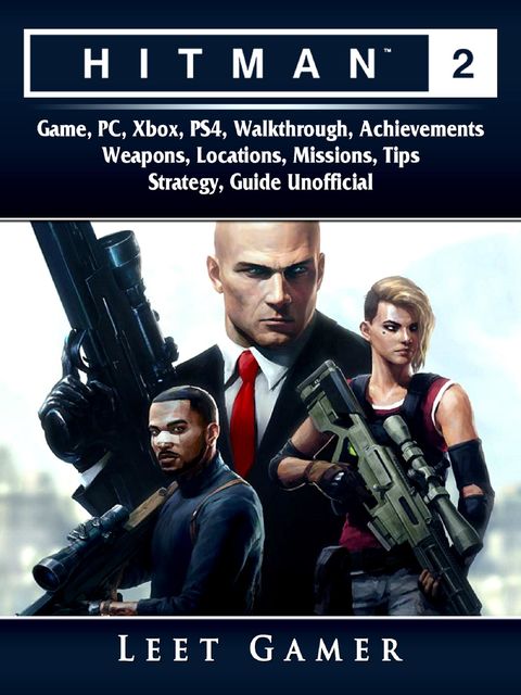 Hitman 2 Game, PC, Xbox, PS4, Walkthrough, Achievements, Weapons, Locations, Missions, Tips, Strategy, Guide Unofficial, Leet Gamer