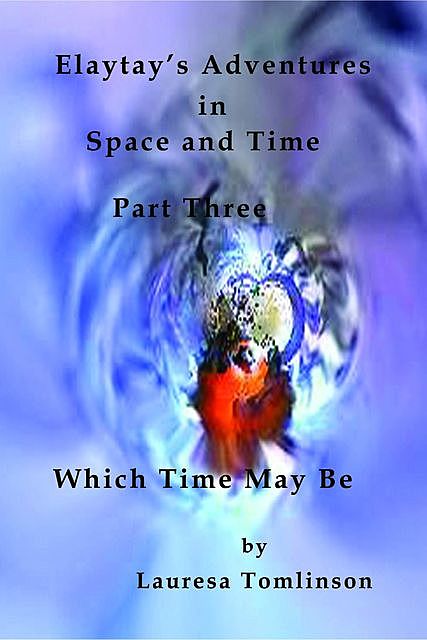 Elaytay's Adventures in Space and Time – (pt3) Which Time May Be, Lauresa Tomlinson
