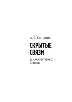 Скрытые связи. 12 архитектурных этюдов, Андрей Смирнов