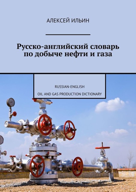 Русско-английский словарь по добыче нефти и газа. Russian-English Oil and Gas Production Dictionary, Алексей Ильин