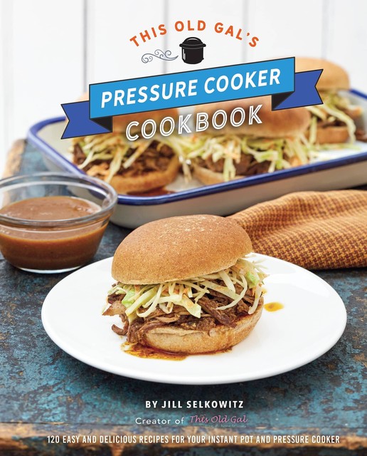 This Old Gal's Pressure Cooker Cookbook, Jill Selkowitz