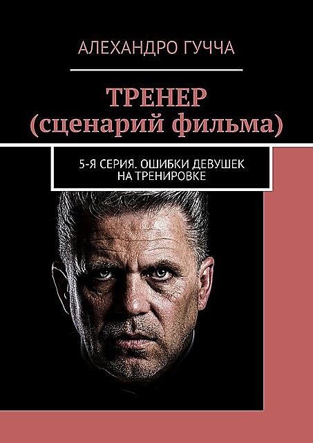 ТРЕНЕР (сценарий фильма). 5-я серия. Ошибки девушек на тренировке, Алехандро Гучча