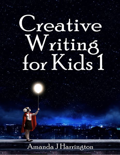 Creative Writing for Kids 1, Amanda J Harrington