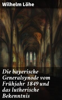 Die bayerische Generalsynode vom Frühjahr 1849 und das lutherische Bekenntnis, Wilhelm Löhe