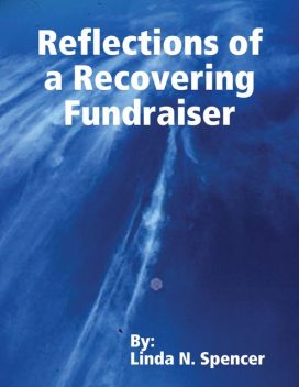 Reflections of a Recovering Fundraiser, Linda N.Spencer