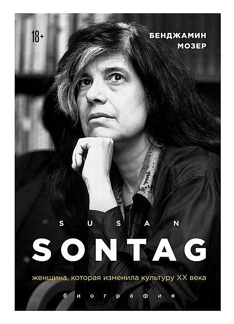 Susan Sontag. Женщина, которая изменила культуру XX века, Бенджамин Мозер