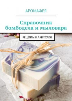 Справочник бомбодела и мыловара. Рецепты и лайфхаки, Аромафея