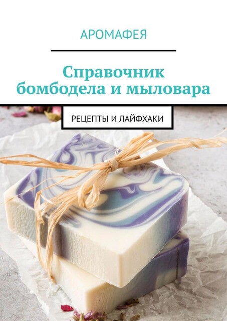 Справочник бомбодела и мыловара. Рецепты и лайфхаки, Аромафея