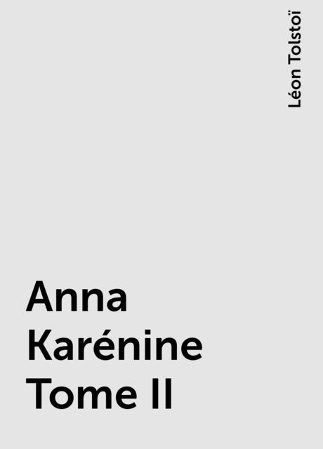Anna Karénine Tome II, Léon Tolstoï