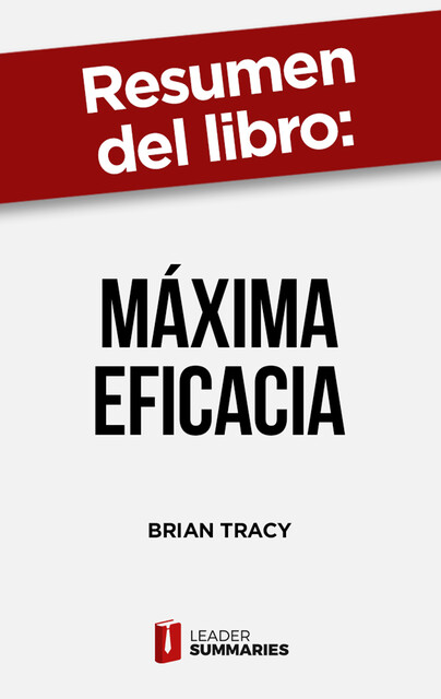 Resumen del libro «Máxima Eficacia» de Brian Tracy, Leader Summaries