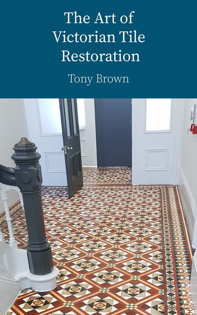 The Art of Victorian Tile Restoration, Tony Brown