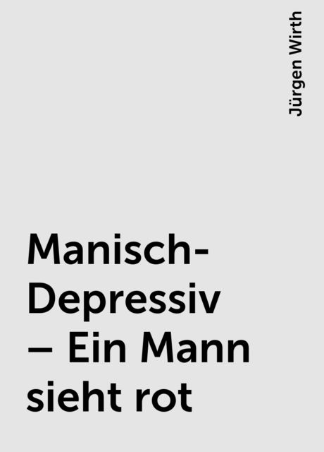 Manisch-Depressiv – Ein Mann sieht rot, Jürgen Wirth