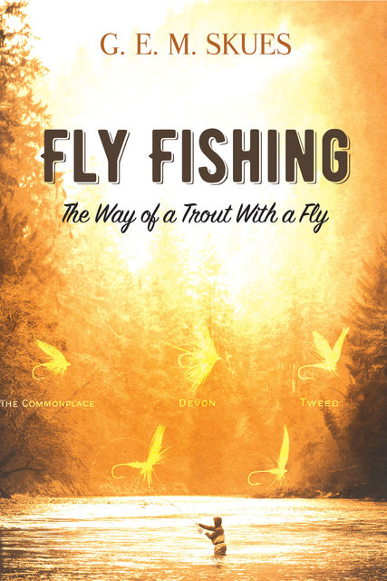 Fly Fishing: The Way of a Trout With a Fly, G.E. M. Skues