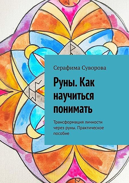 Руны. Как научиться понимать. Трансформация личности через руны. Практическое пособие, Серафима Суворова