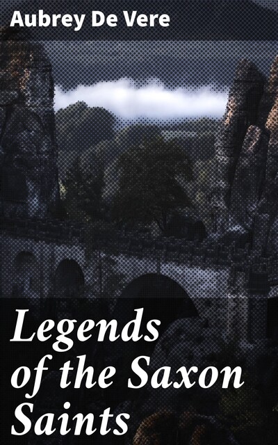 Legends of the Saxon Saints, Aubrey De Vere