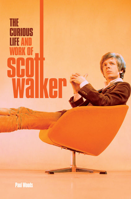 Scott: The Curious Life & Work of Scott Walker, Paul Woods