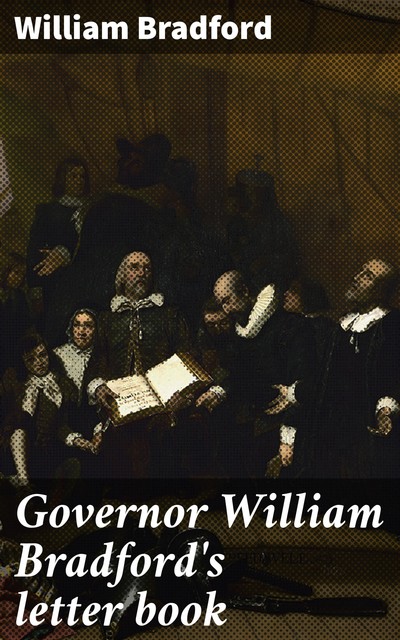 Governor William Bradford's letter book, William Bradford