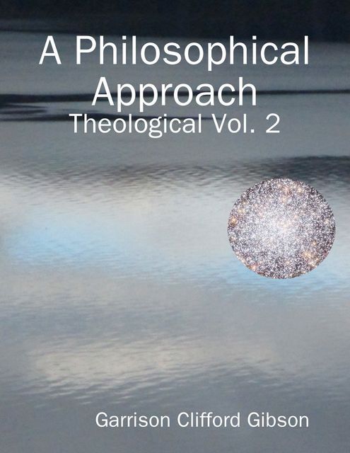 A Philosophical Approach - Theological Vol. 2, Garrison Clifford Gibson