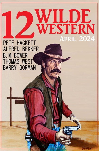 12 Wilde Western April 2024, Alfred Bekker, Pete Hackett, Thomas West, Barry Gorman, B.M. Bower