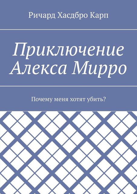 Приключение Алекса Мирро. Почему меня хотят убить, Ричард Хасдбро Карп