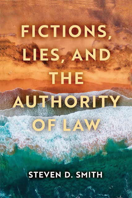 Fictions, Lies, and the Authority of Law, Steven Smith