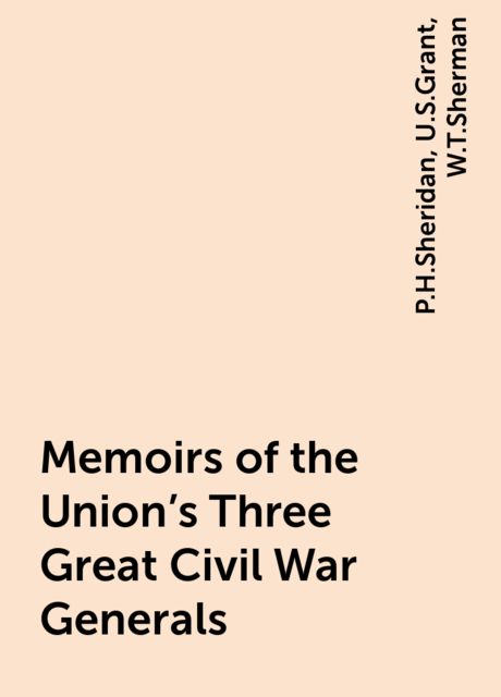 Memoirs of the Union's Three Great Civil War Generals, P.H.Sheridan, U.S.Grant, W.T.Sherman