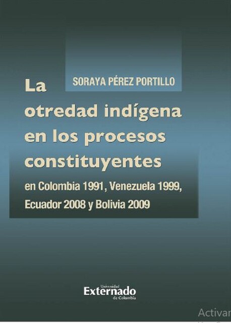 La otredad indígena en los procesos constituyentes en Colombia 1991, Venezuela 1999, Ecuador 2008 y Bolivia 2009, Soraya Pérez Portillo