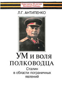 Ум и воля полководца (Сталин в области пограничных явлений), Л.Г.Антипенко