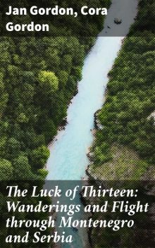 The Luck of Thirteen: Wanderings and Flight through Montenegro and Serbia, Cora Gordon, Jan Gordon