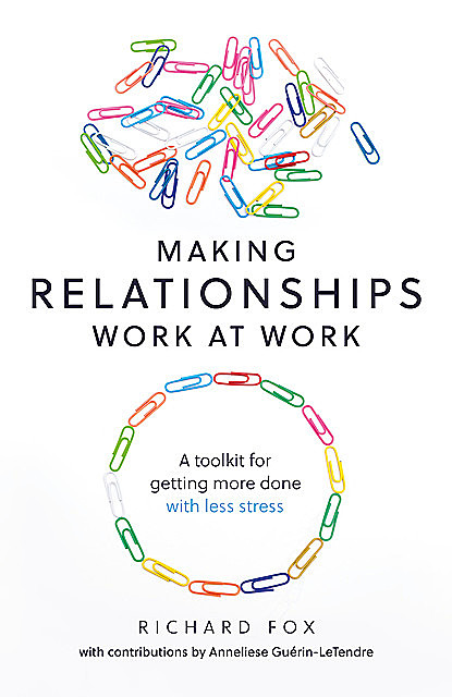 Making Relationships Work at Work, Richard Fox