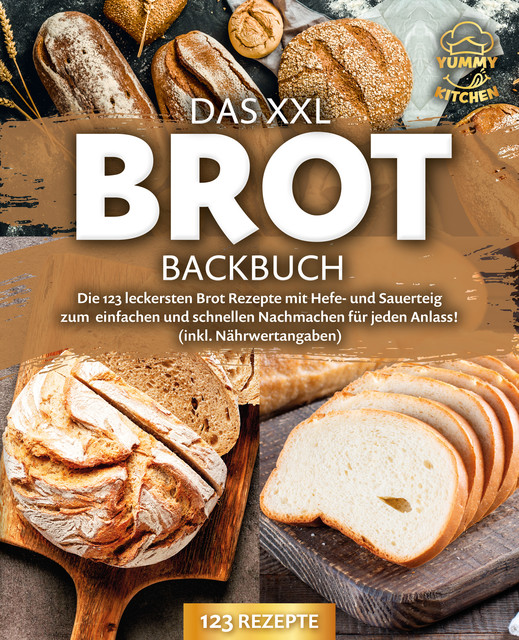 Das XXL Brot Backbuch: Die leckersten Brot Rezepte mit Hefe- und Sauerteig zum einfachen und schnellen Nachmachen für jeden Anlass! (inkl. Nährwertangaben), Yummy Kitchen