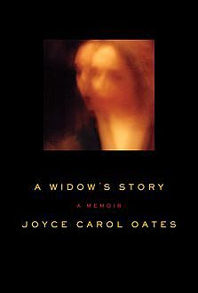 A Widow’s Story: A Memoir, Joyce Carol Oates