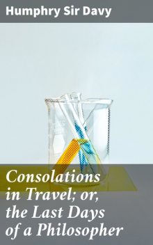 Consolations in Travel; or, the Last Days of a Philosopher, Humphry Sir Davy