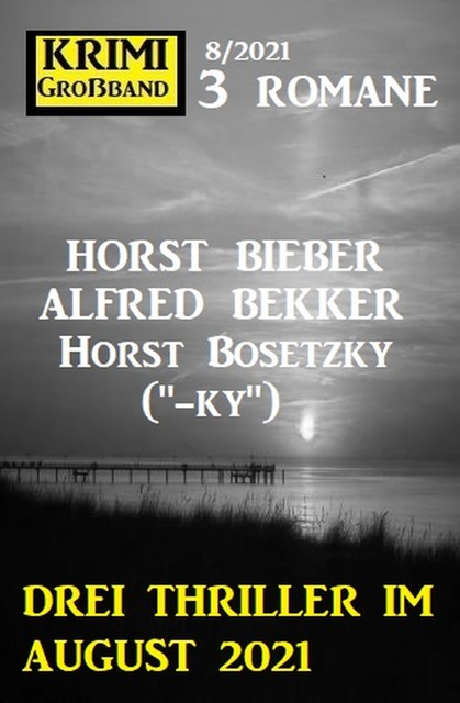Drei Thriller im August 2021: Krimi Großband 3 Romane 8/2021, Alfred Bekker, Horst Bosetzky, Horst Bieber