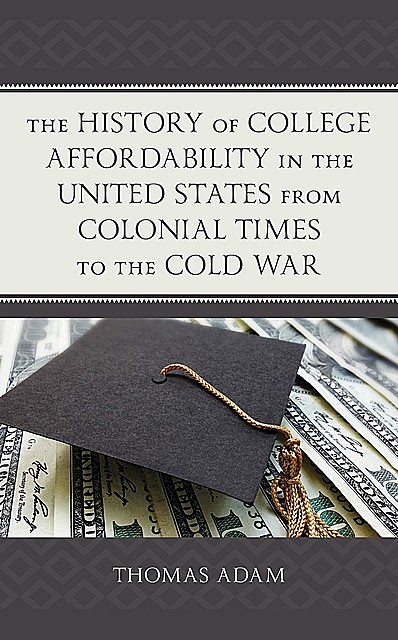 The History of College Affordability in the United States from Colonial Times to the Cold War, Adam Thomas