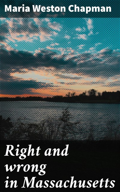 Right and wrong in Massachusetts, Maria Weston Chapman