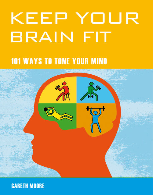 Keep Your Brain Fit – 101 Ways to Tone Your Mind, Gareth Moore