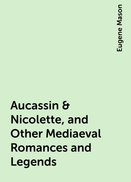 Aucassin & Nicolette, and Other Mediaeval Romances and Legends, Eugene Mason