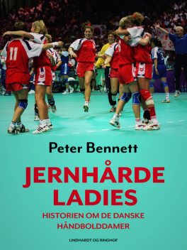 Jernhårde ladies: historien om de danske håndbolddamer, Peter Bennett