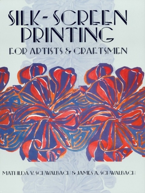Silk-Screen Printing for Artists and Craftsmen, James A.Schwalbach, Mathilda V.