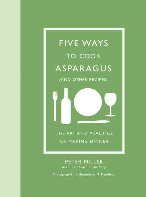 Five Ways to Cook Asparagus (and Other Recipes), Peter Miller