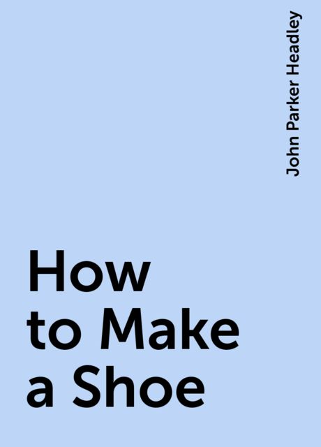How to Make a Shoe, John Parker Headley