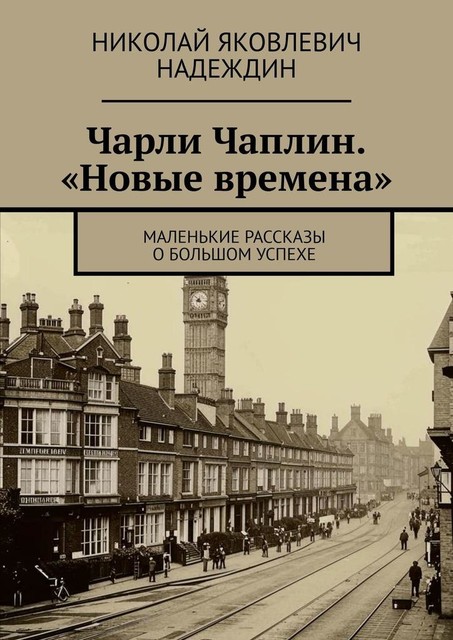 Чарли Чаплин. «Новые времена». Маленькие рассказы о большом успехе, Николай Надеждин