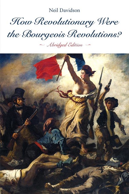 How Revolutionary Were the Bourgeois Revolutions? (Abridged Edition), Neil Davidson