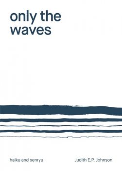 Only the Waves: haiku & senryu, Judith Johnson