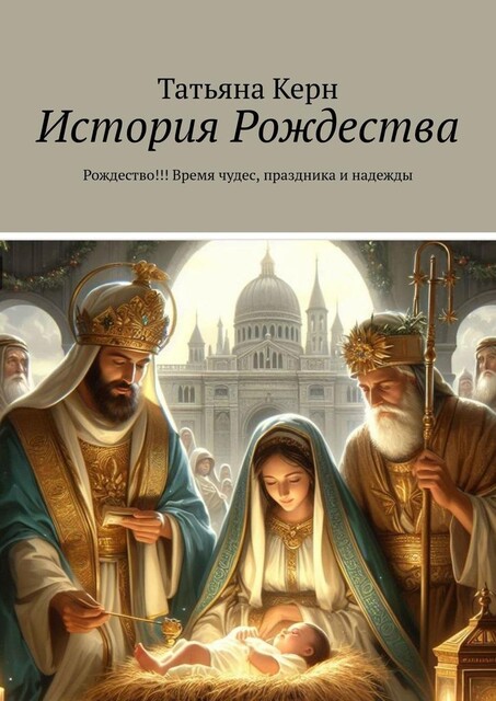 История Рождества. Рождество!!! Время чудес, праздника и надежды, Татьяна Керн