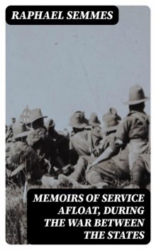 Memoirs of Service Afloat, During the War Between the States, Raphael Semmes